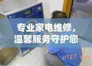 专业家电维修，温馨服务守护您的家电器
