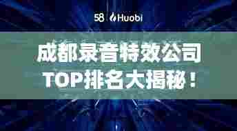 成都录音特效公司TOP排名大揭秘！