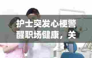 护士突发心梗警醒职场健康,关注护士身心健康刻不容缓