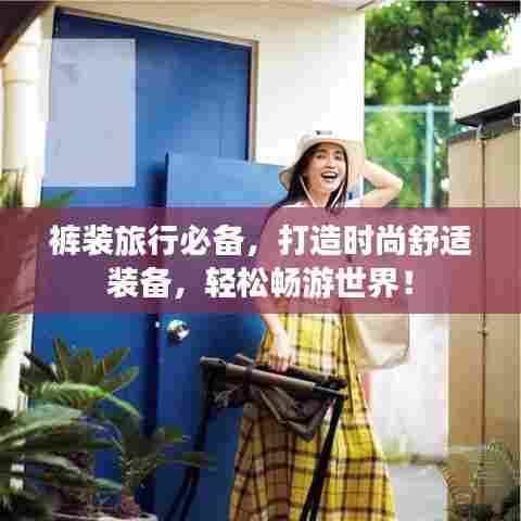 裤装旅行必备，打造时尚舒适装备，轻松畅游世界！