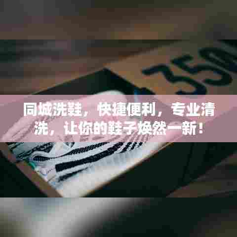 同城洗鞋，快捷便利，专业清洗，让你的鞋子焕然一新！
