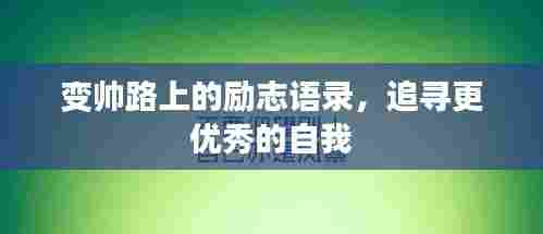 变帅路上的励志语录，追寻更优秀的自我