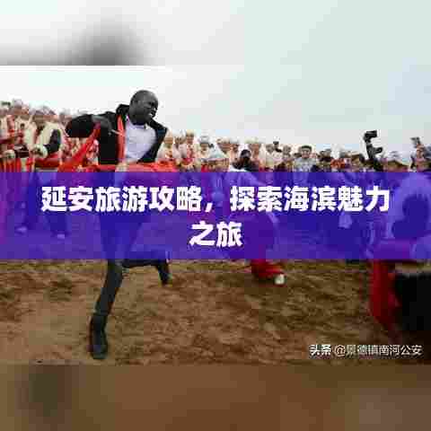 延安旅游攻略，探索海滨魅力之旅