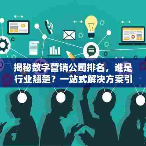 揭秘数字营销公司排名，谁是行业翘楚？一站式解决方案引领者大盘点