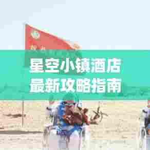 星空小镇酒店最新攻略指南，带你探索星辰之旅！