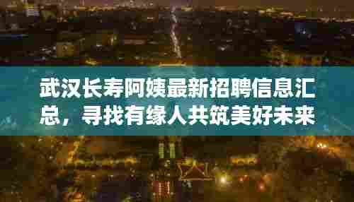 武汉长寿阿姨最新招聘信息汇总，寻找有缘人共筑美好未来