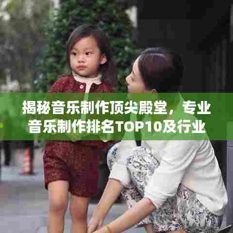 揭秘音乐制作顶尖殿堂，专业音乐制作排名TOP10及行业内幕大解密