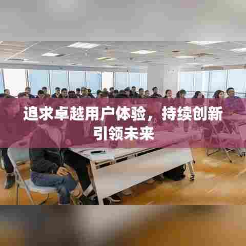 追求卓越用户体验,持续创新引领未来