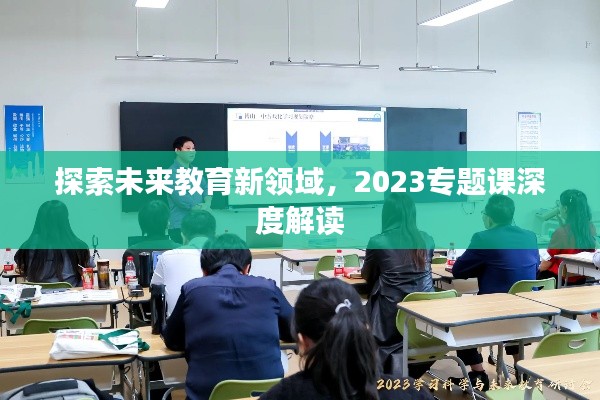 探索未来教育新领域，2023专题课深度解读