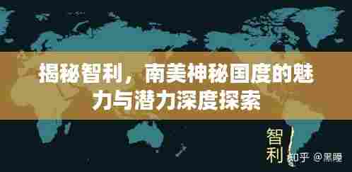 揭秘智利，南美神秘国度的魅力与潜力深度探索