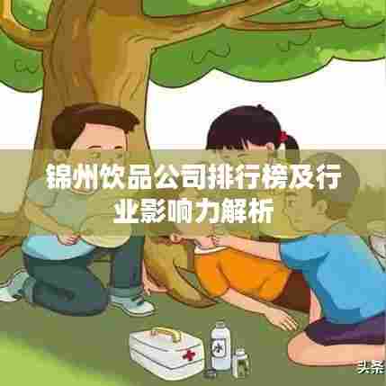 锦州饮品公司排行榜及行业影响力解析