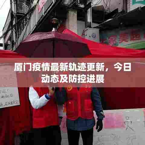 厦门疫情最新轨迹更新，今日动态及防控进展