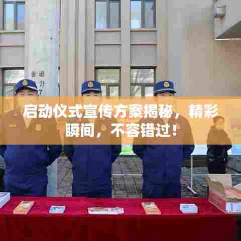 启动仪式宣传方案揭秘，精彩瞬间，不容错过！