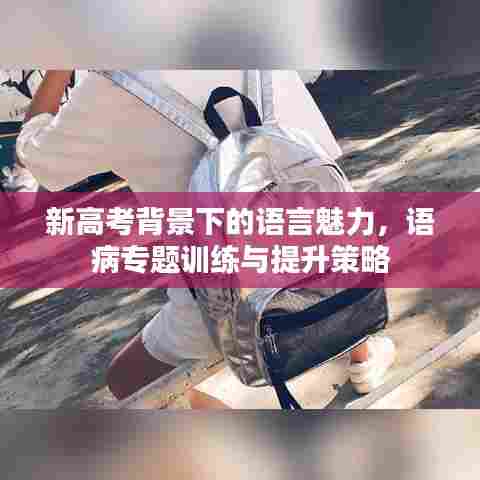 新高考背景下的语言魅力，语病专题训练与提升策略
