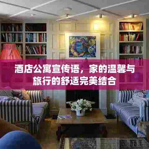 酒店公寓宣传语，家的温馨与旅行的舒适完美结合
