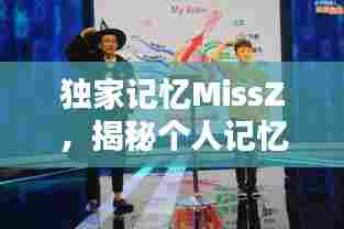 独家记忆MissZ，揭秘个人记忆独特奥秘