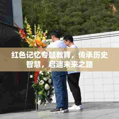 红色记忆专题教育，传承历史智慧，启迪未来之路