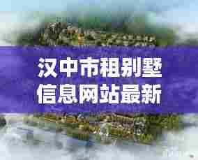 汉中市租别墅信息网站最新动态更新，优质房源一网打尽