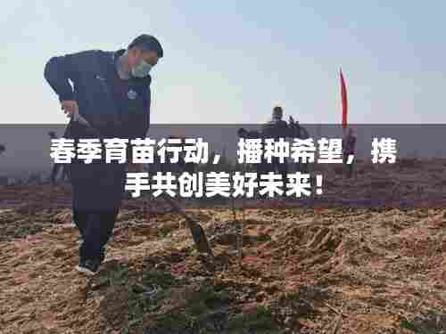 春季育苗行动，播种希望，携手共创美好未来！