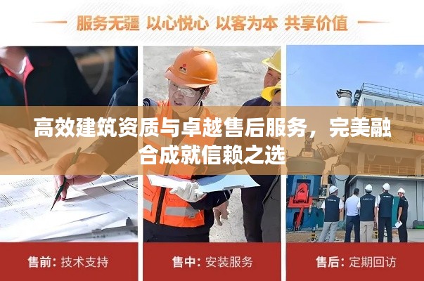 高效建筑资质与卓越售后服务，完美融合成就信赖之选