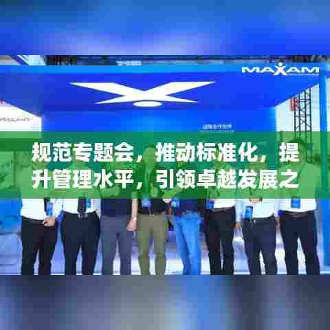 规范专题会，推动标准化，提升管理水平，引领卓越发展之路