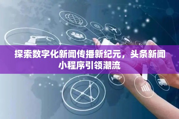 探索数字化新闻传播新纪元，头条新闻小程序引领潮流
