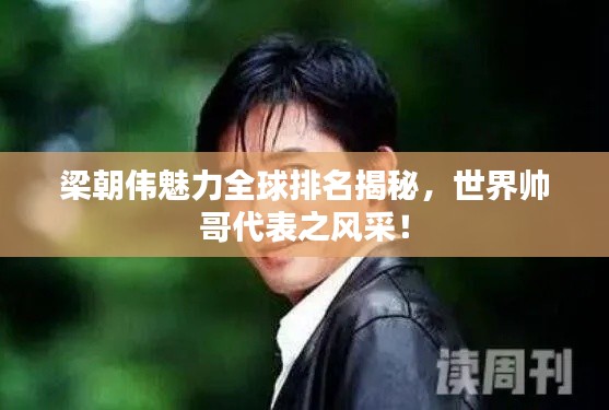 梁朝伟魅力全球排名揭秘，世界帅哥代表之风采！
