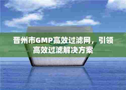 晋州市GMP高效过滤网，引领高效过滤解决方案