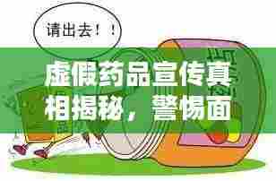 虚假药品宣传真相揭秘,警惕面纱背后的陷阱!