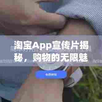 淘宝App宣传片揭秘，购物的无限魅力与惊喜探索
