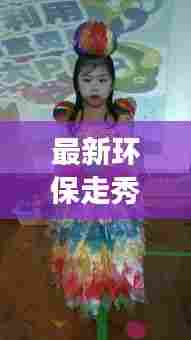 最新环保走秀服装图片集，时尚与环保的完美交融