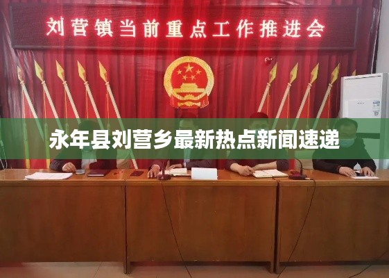 永年县刘营乡最新热点新闻速递