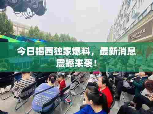 今日揭西独家爆料，最新消息震撼来袭！