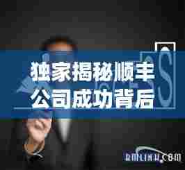 独家揭秘顺丰公司成功背后的秘密