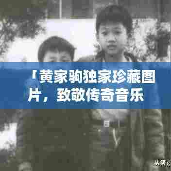 「黄家驹独家珍藏图片,致敬传奇音乐人的不朽传奇」