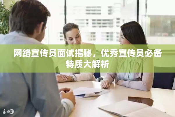 网络宣传员面试揭秘，优秀宣传员必备特质大解析