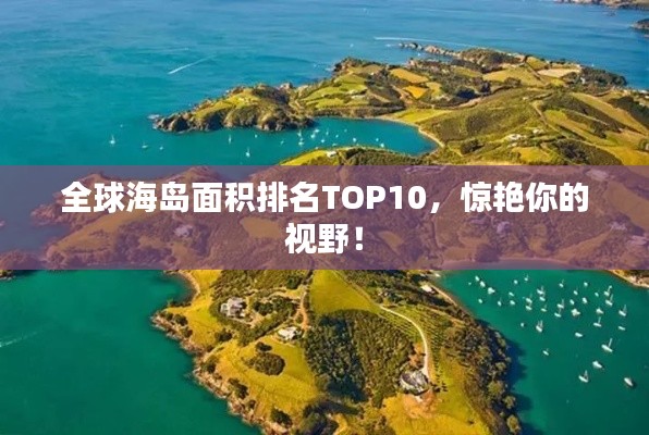 全球海岛面积排名TOP10，惊艳你的视野！