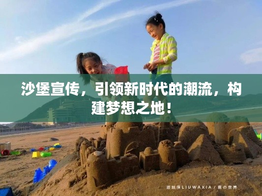 沙堡宣传，引领新时代的潮流，构建梦想之地！