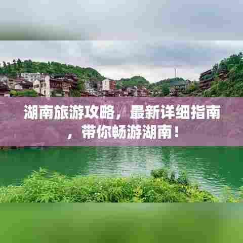 湖南旅游攻略，最新详细指南，带你畅游湖南！