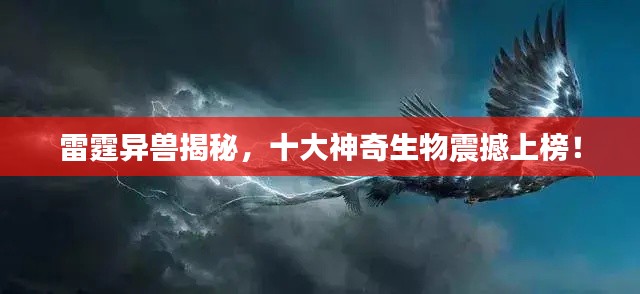 雷霆异兽揭秘，十大神奇生物震撼上榜！
