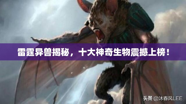 雷霆异兽揭秘,十大神奇生物震撼上榜!