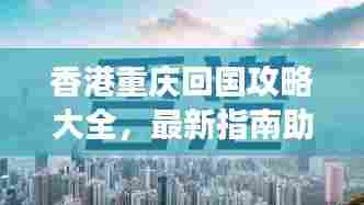 香港重庆回国攻略大全，最新指南助你畅游无阻！