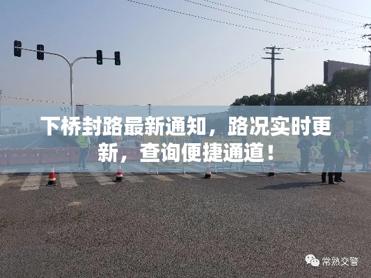 下桥封路最新通知，路况实时更新，查询便捷通道！