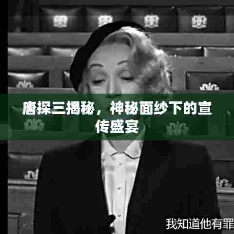 唐探三揭秘，神秘面纱下的宣传盛宴