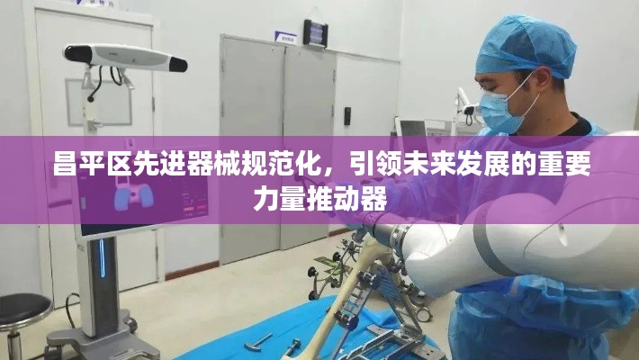 昌平区先进器械规范化，引领未来发展的重要力量推动器