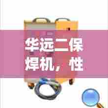 华远二保焊机，性能卓越，助力工业发展，实现无缝焊接无间断工艺