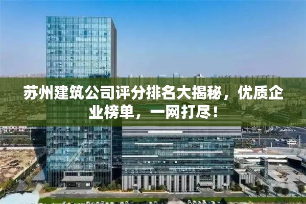苏州建筑公司评分排名大揭秘，优质企业榜单，一网打尽！