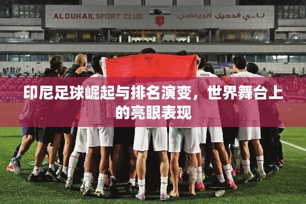 印尼足球崛起与排名演变，世界舞台上的亮眼表现