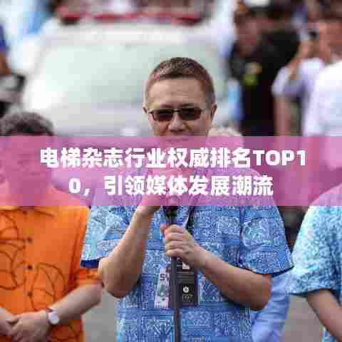 电梯杂志行业权威排名TOP10,引领媒体发展潮流