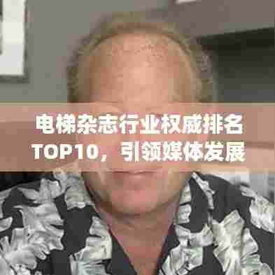 电梯杂志行业权威排名TOP10,引领媒体发展潮流
